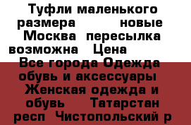 Туфли маленького размера 32 - 33 новые, Москва, пересылка возможна › Цена ­ 2 800 - Все города Одежда, обувь и аксессуары » Женская одежда и обувь   . Татарстан респ.,Чистопольский р-н